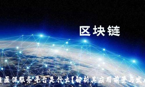   
区块链医保服务平台是什么？解析其应用前景与发展挑战