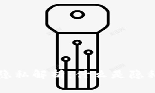 区块链通信隐私解析：什么是隐私及其重要性