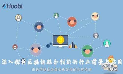 深入探讨区块链联合创新的行业前景与应用