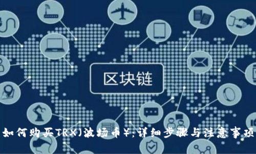 如何购买TRX（波场币）：详细步骤与注意事项