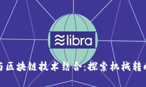 机械工程如何迭代与区块链技术结合：探索机械转向区块链的工作内容