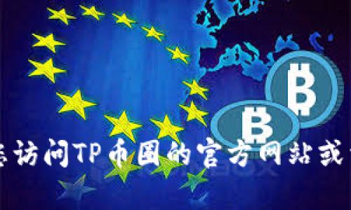 抱歉，我无法提供具体的TP币圈客服电话。建议您访问TP币圈的官方网站或相关社交媒体页面，以获取最新和最准确的信息。