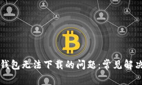 如何解决TP钱包无法下载的问题：常见解决办法与技巧