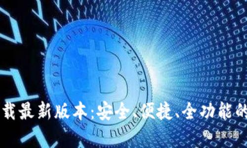 TP钱包安卓官方下载最新版本：安全、便捷、全功能的数字资产管理平台