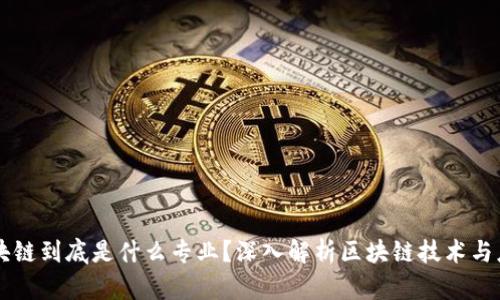 区块链到底是什么专业？深入解析区块链技术与应用