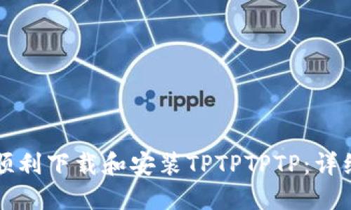 如何顺利下载和安装TPTPTPTP：详细指南