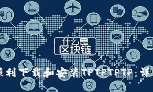 如何顺利下载和安装TPTPTPTP：详细指南