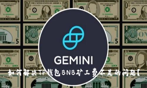 如何解决TP钱包BNB矿工费不足的问题？