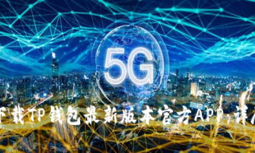 如何下载TP钱包最新版本官方APP：详尽指南