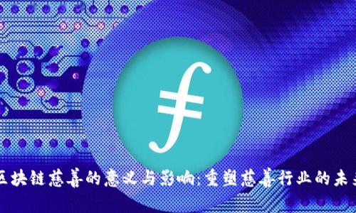 区块链慈善的意义与影响：重塑慈善行业的未来