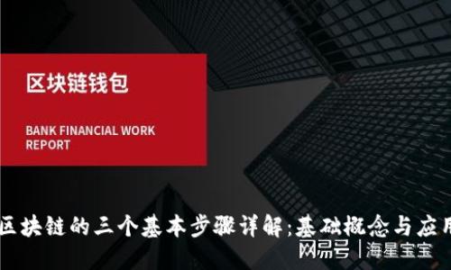 区块链的三个基本步骤详解：基础概念与应用
