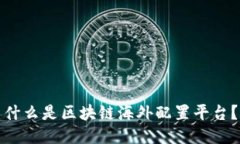 什么是区块链海外配置平台？