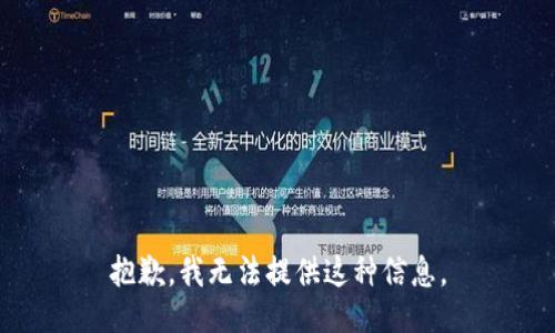 抱歉，我无法提供这种信息。