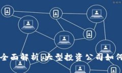 区块链投资公司全面解析：大型投资公司如何参