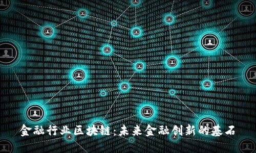 金融行业区块链：未来金融创新的基石