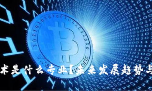 区块链集成技术是什么专业？未来发展趋势与就业前景分析