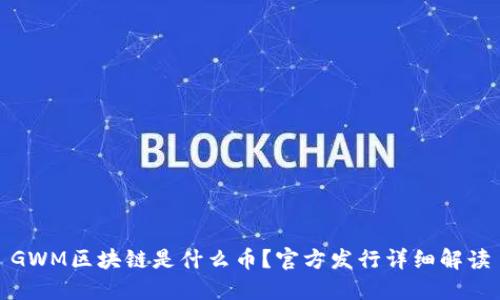 GWM区块链是什么币？官方发行详细解读