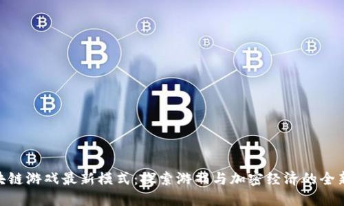 : 区块链游戏最新模式：探索游戏与加密经济的全新结合