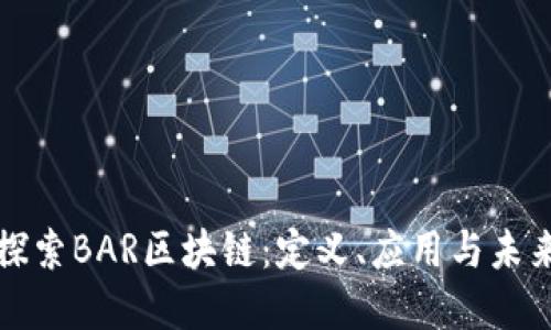 深入探索BAR区块链：定义、应用与未来发展