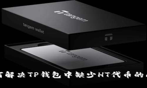 如何解决TP钱包中缺少HT代币的问题