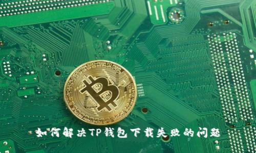 如何解决TP钱包下载失败的问题