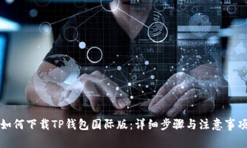 如何下载TP钱包国际版：详细步骤与注意事项