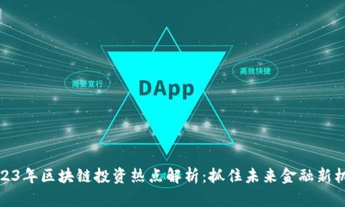 2023年区块链投资热点解析:抓住未来金融新机遇
