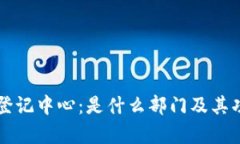 区块链登记中心：是什么部门及其功能解析