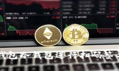 如何使用TP钱包冷钱包进行扫码签名的详细指南