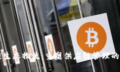 区块链生态物流：重塑供应链管理的新模式