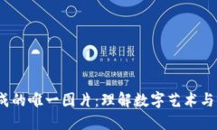 区块链生成的唯一图片：理解数字艺术与NFT的魅
