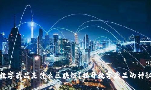 魔元数字藏品是什么区块链？揭开数字藏品的神秘面纱