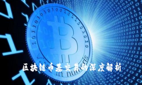 区块链币基交易的深度解析