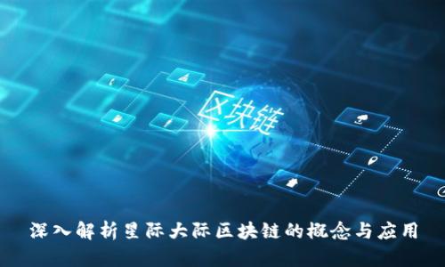 深入解析星际大际区块链的概念与应用