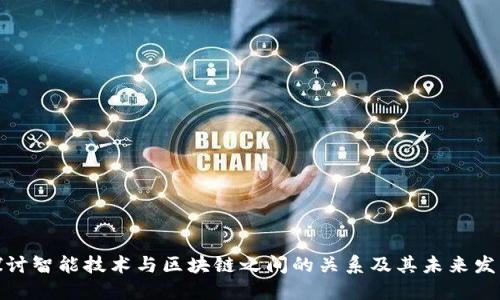探讨智能技术与区块链之间的关系及其未来发展