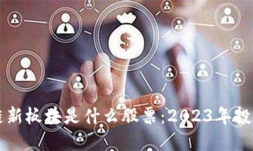 区块链新板块是什么股票：2023年投资指南