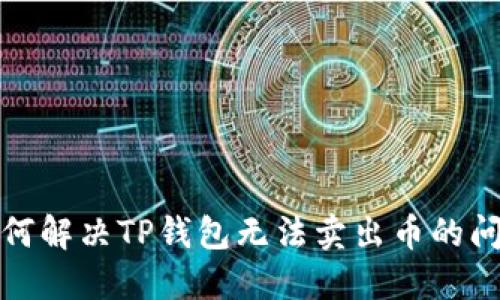 如何解决TP钱包无法卖出币的问题