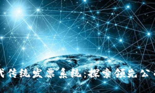 区块链如何替代传统发票系统：探索领先公司及其应用案例
