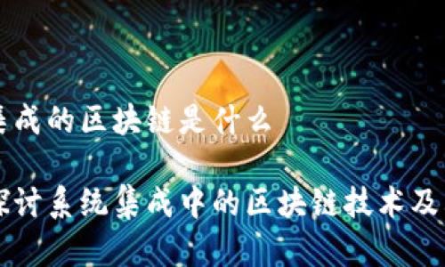 系统集成的区块链是什么

深入探讨系统集成中的区块链技术及其应用