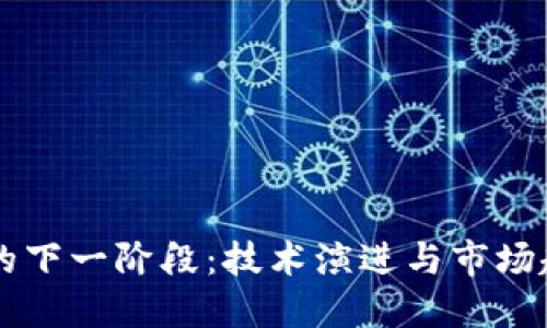 区块链的下一阶段：技术演进与市场趋势展望