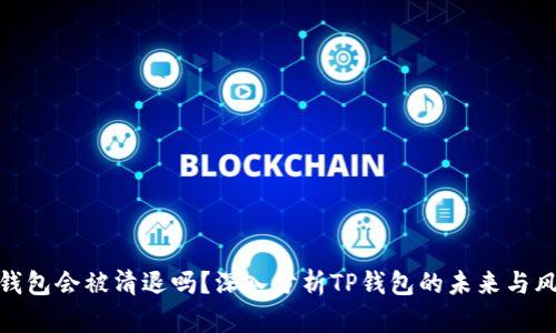TP钱包会被清退吗？深入分析TP钱包的未来与风险