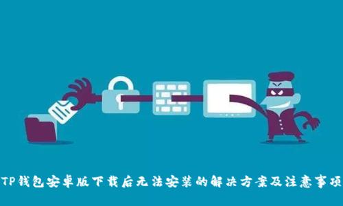 TP钱包安卓版下载后无法安装的解决方案及注意事项