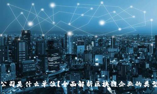 :
区块链公司是什么单位？全面解析区块链企业的类型与功能