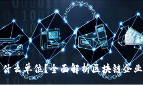 :
区块链公司是什么单位？全面解析区块链企业的类型与功能