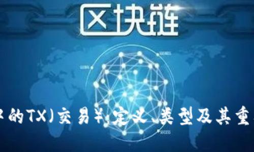 区块链中的TX（交易）：定义、类型及其重要性详解