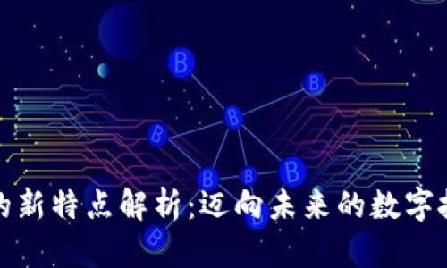区块链的新特点解析：迈向未来的数字技术革命