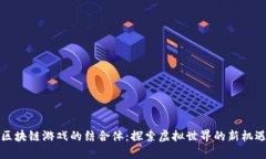 区块链游戏的结合体：探索虚拟世界的新机遇