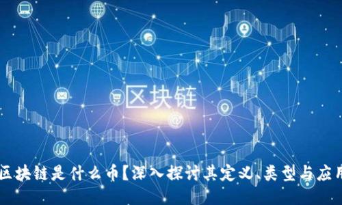 区块链是什么币？深入探讨其定义、类型与应用