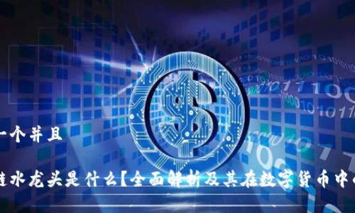 思考一个并且

区块链水龙头是什么？全面解析及其在数字货币中的作用
