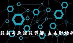 区块链工程新专业课程详解：未来职场的必备技